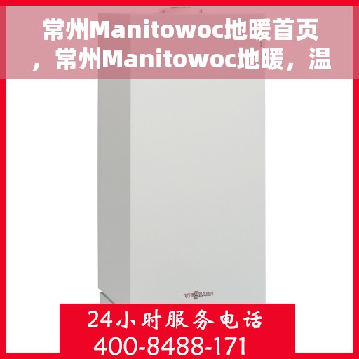 常州Manitowoc地暖首页，常州Manitowoc地暖，温暖首选的首页指南