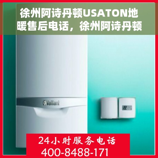 徐州阿诗丹顿USATON地暖售后电话，徐州阿诗丹顿USATON地暖售后服务热线及电话全攻略