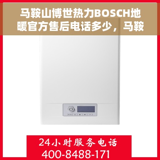 马鞍山博世热力BOSCH地暖官方售后电话多少，马鞍山博世热力BOSCH地暖官方售后电话查询