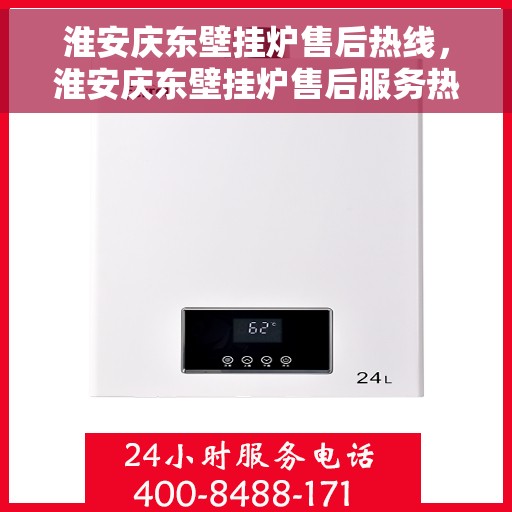 淮安庆东壁挂炉售后热线，淮安庆东壁挂炉售后服务热线，专业维修，快速响应，贴心保障