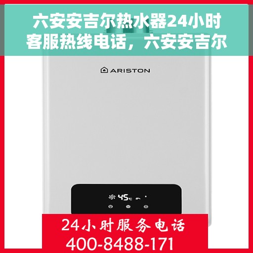 六安安吉尔热水器24小时客服热线电话，六安安吉尔热水器全天候客服热线电话，贴心服务随时在线