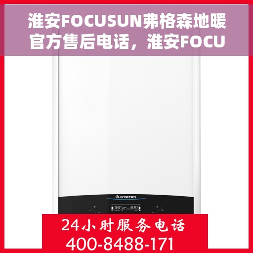 淮安FOCUSUN弗格森地暖官方售后电话,淮安FOCUSUN弗格森地暖官方售后专线服务电话 淮安FOCUSUN弗格森地暖官方售后电话,淮安FOCUSUN弗格森地暖官方售后专线服务电话