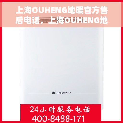 上海OUHENG地暖官方售后电话，上海OUHENG地暖官方售后电话及维修服务指南