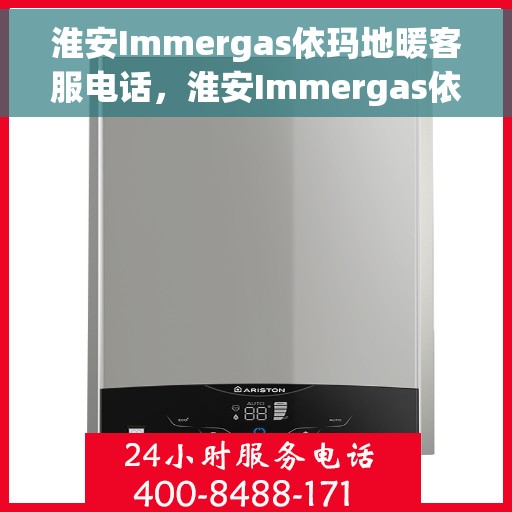 淮安Immergas依玛地暖客服电话,淮安Immergas依玛地暖客服热线咨询电话号码 淮安Immergas依玛地暖客服电话,淮安Immergas依玛地暖客服热线咨询电话号码