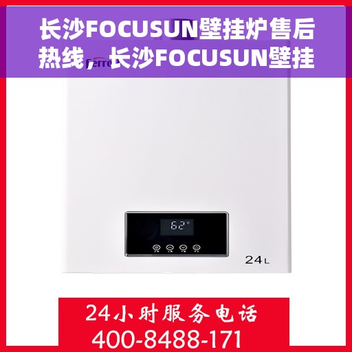 长沙FOCUSUN壁挂炉售后热线，长沙FOCUSUN壁挂炉售后服务热线，专业维修，快速响应！