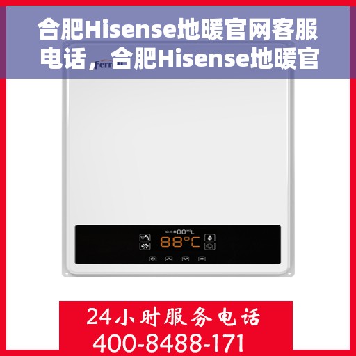 合肥Hisense地暖官网客服电话,合肥Hisense地暖官方客服热线及咨询指南 合肥Hisense地暖官网客服电话,合肥Hisense地暖官方客服热线及咨询指南