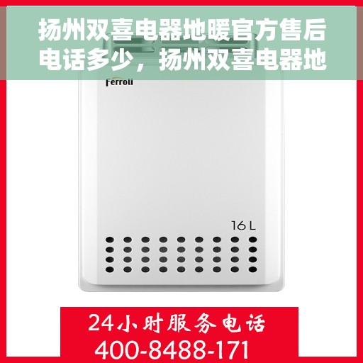 扬州双喜电器地暖官方售后电话多少，扬州双喜电器地暖官方售后联系电话揭秘