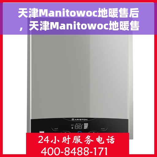 天津Manitowoc地暖售后，天津Manitowoc地暖售后服务解析