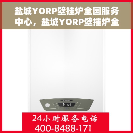 盐城YORP壁挂炉全国服务中心，盐城YORP壁挂炉全国售后服务中心，专业维修，一站式服务体验