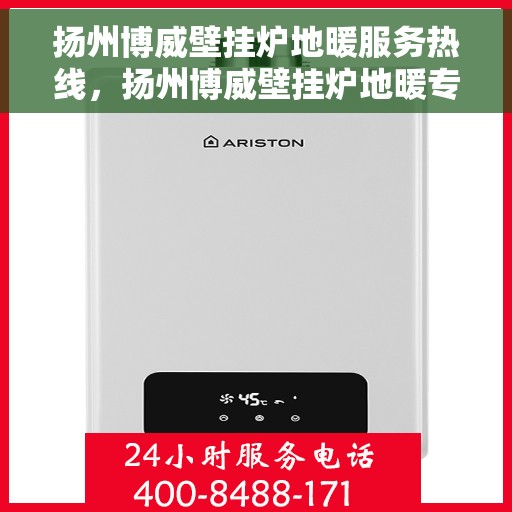 扬州博威壁挂炉地暖服务热线，扬州博威壁挂炉地暖专业服务热线