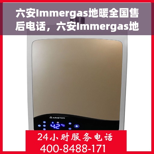 六安Immergas地暖全国售后电话，六安Immergas地暖售后服务热线及电话全攻略