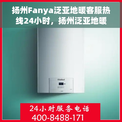 扬州Fanya泛亚地暖客服热线24小时,扬州泛亚地暖全天候客服热线,温暖连接不打烊 扬州Fanya泛亚地暖客服热线24小时,扬州泛亚地暖全天候客服热线,温暖连接不打烊