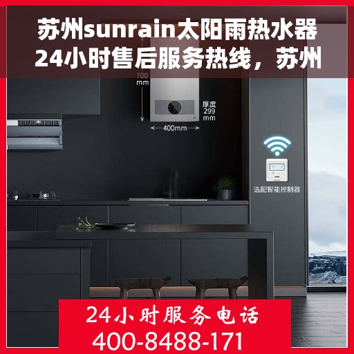 苏州sunrain太阳雨热水器24小时售后服务热线，苏州Sunrain太阳雨热水器全天候售后服务热线开通