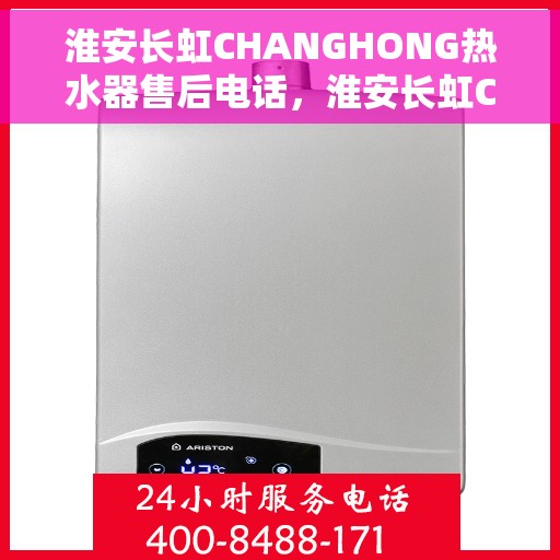 淮安长虹CHANGHONG热水器售后电话，淮安长虹CHANGHONG热水器售后服务热线及电话全攻略