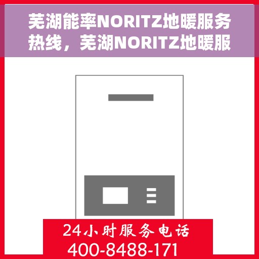 芜湖能率NORITZ地暖服务热线，芜湖NORITZ地暖服务热线，专业解决您的地暖问题