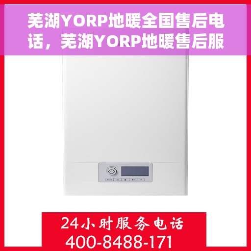 芜湖YORP地暖全国售后电话，芜湖YORP地暖售后服务热线及电话全攻略