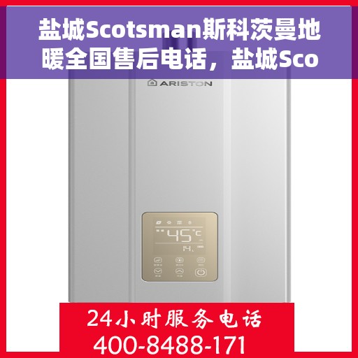 盐城Scotsman斯科茨曼地暖全国售后电话,盐城Scotsman斯科茨曼地暖全国售后热线电话公布 盐城Scotsman斯科茨曼地暖全国售后电话,盐城Scotsman斯科茨曼地暖全国售后热线电话公布