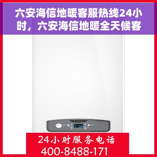 六安海信地暖客服热线24小时,六安海信地暖全天候客服热线,温暖连接不打烊 六安海信地暖客服热线24小时,六安海信地暖全天候客服热线,温暖连接不打烊