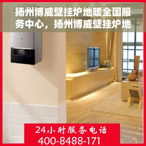 扬州博威壁挂炉地暖全国服务中心,扬州博威壁挂炉地暖,全国服务中心专业支持 扬州博威壁挂炉地暖全国服务中心,扬州博威壁挂炉地暖,全国服务中心专业支持