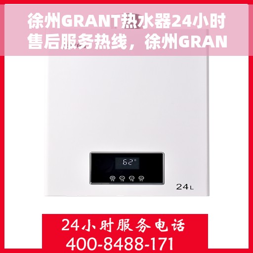 徐州GRANT热水器24小时售后服务热线，徐州GRANT热水器全天候售后服务热线，贴心关怀无忧用暖