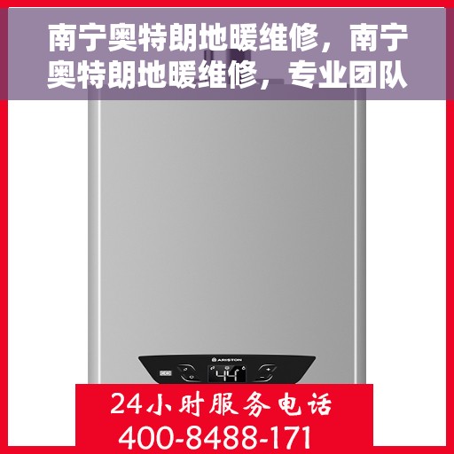 南宁奥特朗地暖维修，南宁奥特朗地暖维修，专业团队为您解决采暖难题