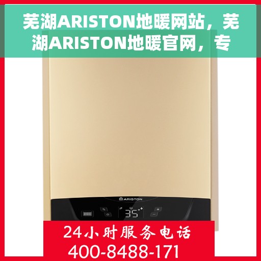 芜湖ARISTON地暖网站，芜湖ARISTON地暖官网，专业品质，温暖您的生活