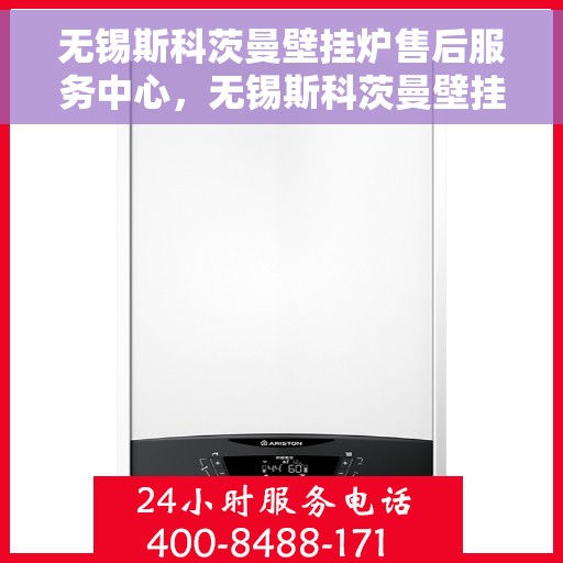 无锡斯科茨曼壁挂炉售后服务中心，无锡斯科茨曼壁挂炉售后服务中心，专业维修与贴心服务