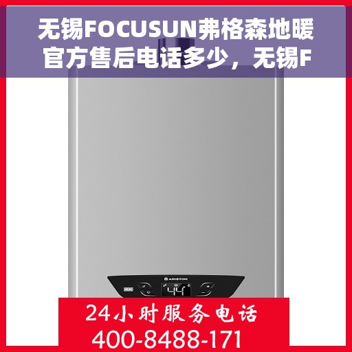 无锡FOCUSUN弗格森地暖官方售后电话多少,无锡FOCUSUN弗格森地暖官方售后电话及维修服务热线详解 无锡FOCUSUN弗格森地暖官方售后电话多少,无锡FOCUSUN弗格森地暖官方售后电话及维修服务热线详解