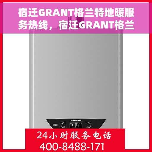 宿迁GRANT格兰特地暖服务热线，宿迁GRANT格兰特地暖服务热线，专业温暖您的冬季生活