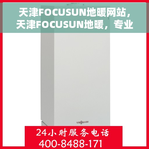 天津FOCUSUN地暖网站,天津FOCUSUN地暖,专业温暖解决方案,一站式服务体验 天津FOCUSUN地暖网站,天津FOCUSUN地暖,专业温暖解决方案,一站式服务体验