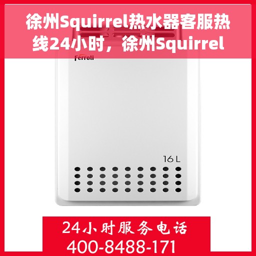 徐州Squirrel热水器客服热线24小时，徐州Squirrel热水器全天候客服热线，专业解答，温暖不间断