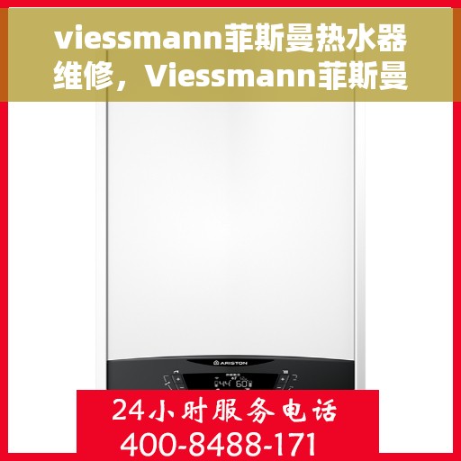 viessmann菲斯曼热水器维修，Viessmann菲斯曼热水器维修指南，专业解决故障，保障热水供应