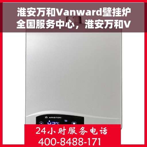 淮安万和Vanward壁挂炉全国服务中心，淮安万和Vanward壁挂炉全国售后服务中心，专业维修，贴心服务