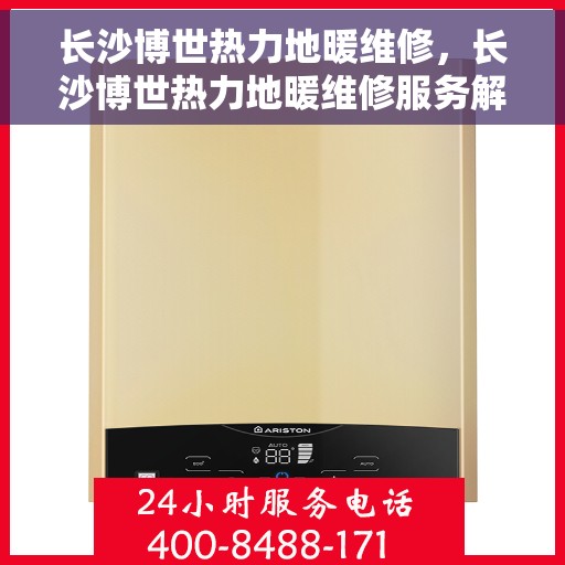 长沙博世热力地暖维修，长沙博世热力地暖维修服务解析