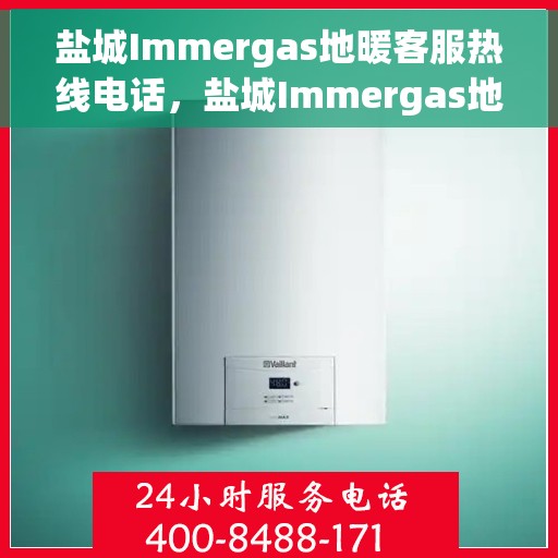 盐城Immergas地暖客服热线电话，盐城Immergas地暖客服热线全攻略，快速解决您的地暖问题，专业热线电话一览