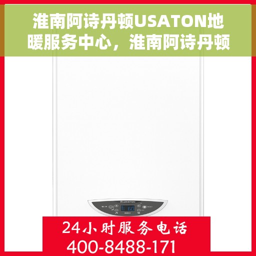 淮南阿诗丹顿USATON地暖服务中心，淮南阿诗丹顿USATON地暖专业服务中心，一站式服务，温暖您的生活