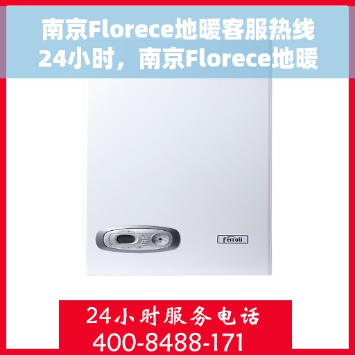 南京Florece地暖客服热线24小时，南京Florece地暖全天候客服热线