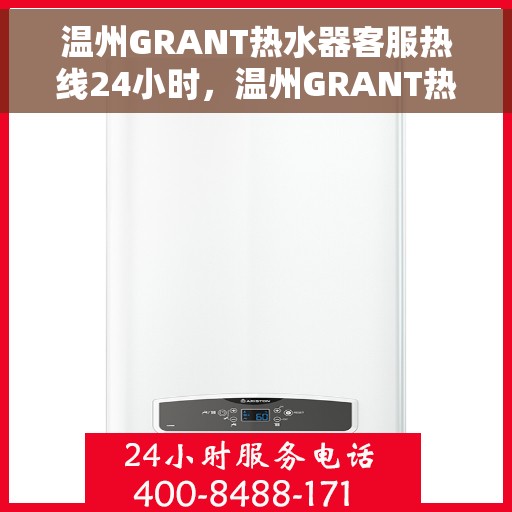 温州GRANT热水器客服热线24小时，温州GRANT热水器全天候客服热线，温暖服务不打烊