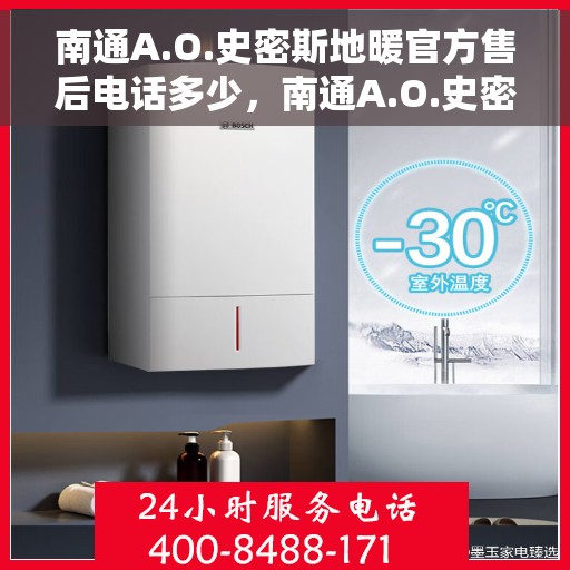 南通A.O.史密斯地暖官方售后电话多少，南通A.O.史密斯地暖官方售后联系电话公布