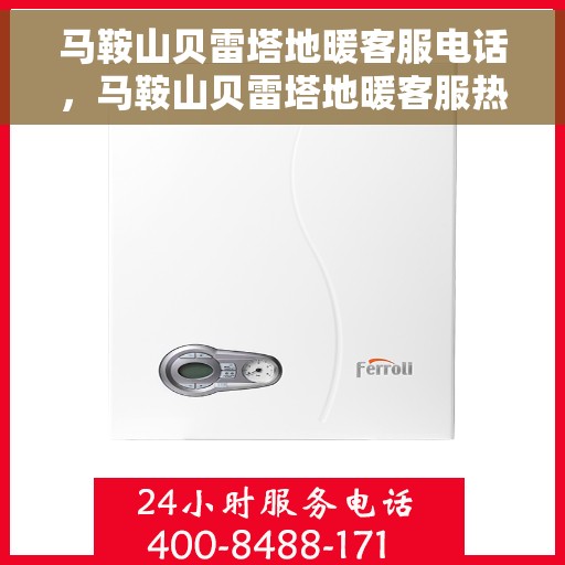 马鞍山贝雷塔地暖客服电话，马鞍山贝雷塔地暖客服热线，专业解答，温暖您的生活