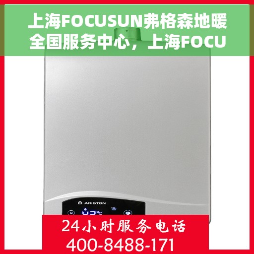 上海FOCUSUN弗格森地暖全国服务中心，上海FOCUSUN弗格森地暖全国服务中心，专业品质，温暖您的生活