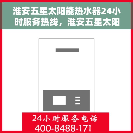 淮安五星太阳能热水器24小时服务热线，淮安五星太阳能热水器全天候服务热线，为您解决一切热水难题