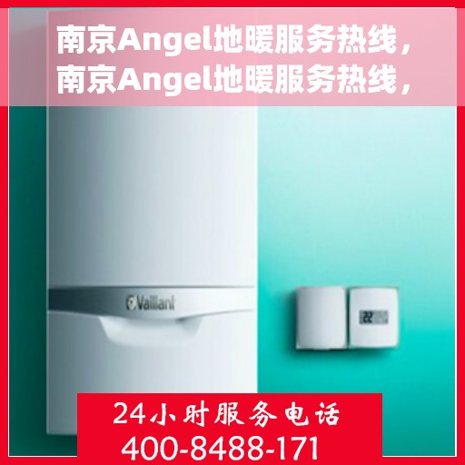 南京Angel地暖服务热线，南京Angel地暖服务热线，专业温暖，一触即达