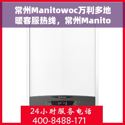 常州Manitowoc万利多地暖客服热线，常州Manitowoc万利多地暖客服热线，专业支持与解决方案一站式服务