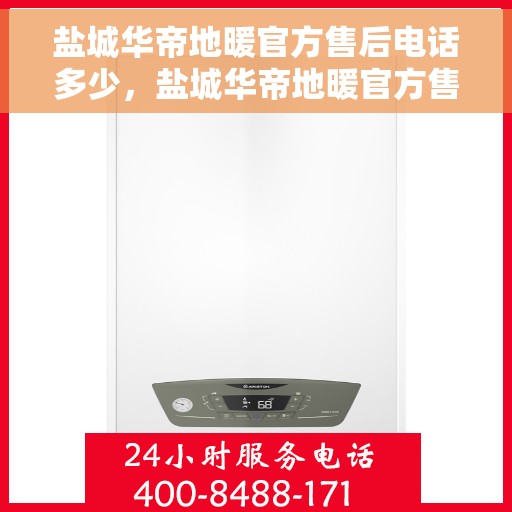 盐城华帝地暖官方售后电话多少，盐城华帝地暖官方售后联系电话揭秘