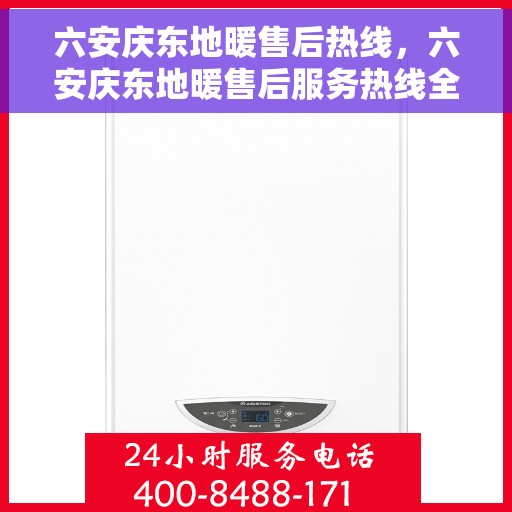六安庆东地暖售后热线，六安庆东地暖售后服务热线全解析