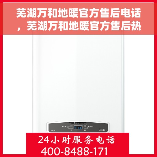 芜湖万和地暖官方售后电话，芜湖万和地暖官方售后热线电话公布