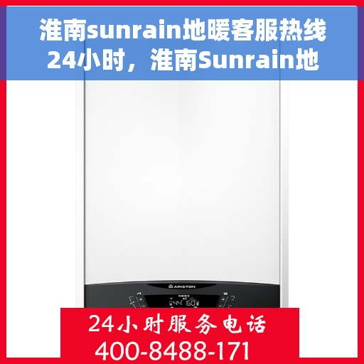 淮南sunrain地暖客服热线24小时，淮南Sunrain地暖全天候客服热线，贴心温暖，24小时为您服务