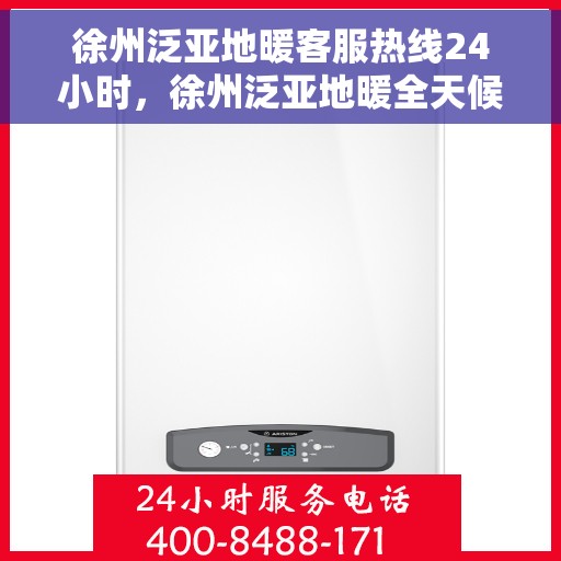 徐州泛亚地暖客服热线24小时，徐州泛亚地暖全天候客服热线，温暖服务不打烊