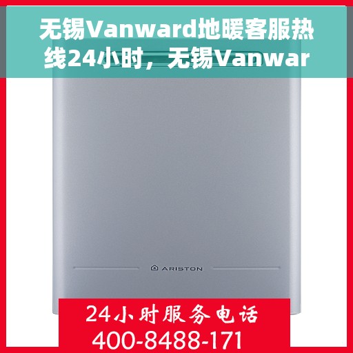 无锡Vanward地暖客服热线24小时,无锡Vanward地暖全天候客服热线,温暖无忧,服务不打烊 无锡Vanward地暖客服热线24小时,无锡Vanward地暖全天候客服热线,温暖无忧,服务不打烊